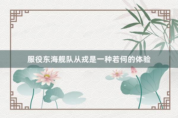服役东海舰队从戎是一种若何的体验